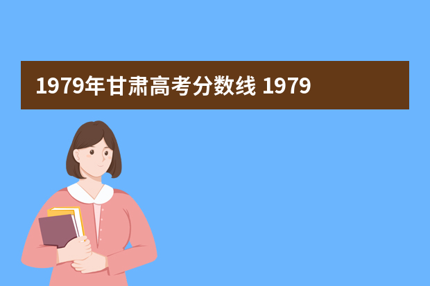 1979年甘肃高考分数线 1979年天津理科分数线是多少